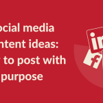 Social Media Content Ideas: How to Post with Purpose
